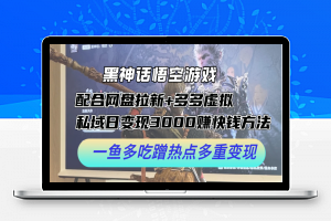 黑神话悟空游戏配合网盘拉新+多多虚拟+私域日变现3k+赚快钱方法，一鱼多吃蹭热点多重变现【揭秘】