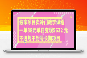 独家项目卖冷门教学课程一单88元单日变现5632元违规不封号长期项目【揭秘】