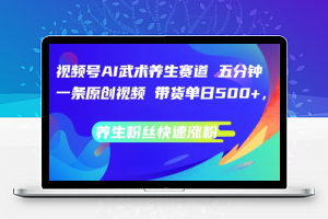 视频号AI武术养生赛道，五分钟一条原创视频，带货单日几张，养生粉丝快速涨粉【揭秘】