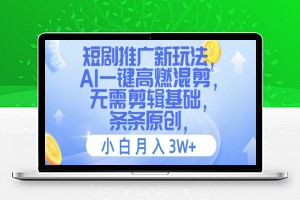 短剧推广新玩法，AI一键高燃混剪，无需剪辑基础，条条原创，小白月入3W+【揭秘】