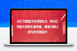 小红书操盘手实战营9.0，用小红书放大你的生意势能，赋能少数人成为优秀操盘手