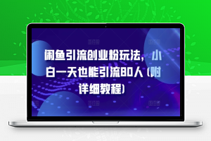 闲鱼引流创业粉玩法，小白一天也能引流80人(附详细教程)