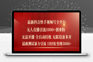 最新抖音快手视频号全平台无人直播引流1000+精准创业粉，日轻松变现5k+【揭秘】