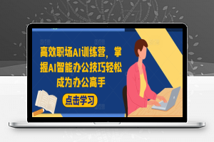 高效职场AI训练营，掌握AI智能办公技巧轻松成为办公高手，提升工作效率!