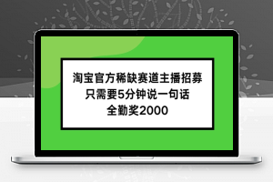 淘宝官方稀缺赛道主播招募 ，只需要5分钟说一句话， 全勤奖2000【揭秘】