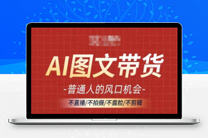 AI图文带货流量新趋势，普通人的风口机会，不直播/不拍摄/不露脸/不剪辑，轻松实现月入过万