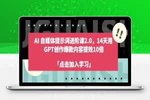 AI 自媒体提示词进阶课2.0，14天用 GPT创作爆款内容提效10倍