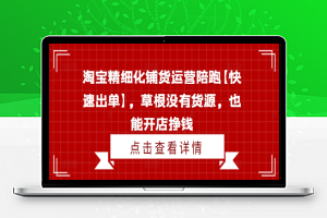 淘宝精细化铺货运营陪跑【快速出单】，草根没有货源，也能开店挣钱