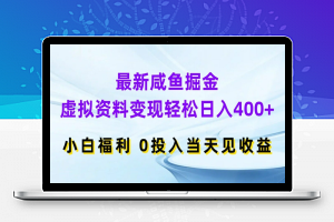 最新咸鱼掘金，虚拟资料变现，轻松日入400+，小白福利，0投入当天见收益【揭秘】