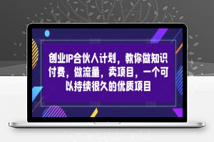 创业IP合伙人计划，教你做知识付费，做流量，卖项目，一个可以持续很久的优质项目