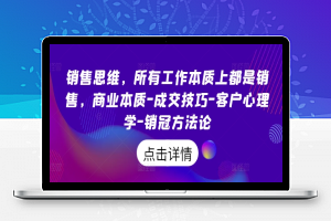 销售思维，所有工作本质上都是销售，商业本质-成交技巧-客户心理学-销冠方法论