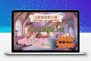 ai原创治愈小屋，小白也能轻松上手，一发即火，篇篇10w+【揭秘】