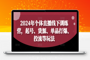 2024年个体直播线下训练营，起号、货源、单品打爆、投流等玩法