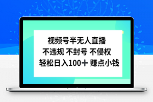 视频号半无人直播，不违规不封号，轻松日入100+【揭秘】