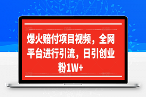 爆火赔付项目视频，全网平台进行引流，日引创业粉1W+【揭秘】