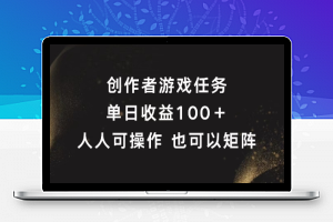 创作者游戏任务，单日收益100+，可矩阵操作【揭秘】