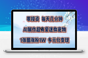 AI制作超有爱迷你宠物玩法，1张图涨粉1W，多元化变现，手把手交给你【揭秘】