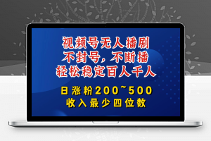 视频号无人播剧，不封号，不断播，轻松稳定百人千人，日涨粉200~500，收入最少四位数【揭秘】