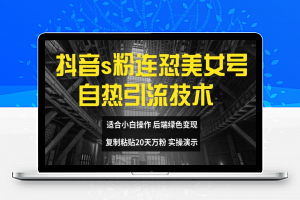 抖音s粉连怼美女号自热引流技术复制粘贴，20天万粉账号，无需实名制，矩阵操作【揭秘】