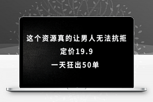 个资源真的让男人无法抗拒，定价19.9.一天狂出50单【揭秘】