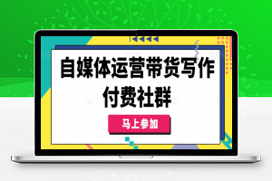 自媒体运营带货写作付费社群，带货是自媒体人必须掌握的能力