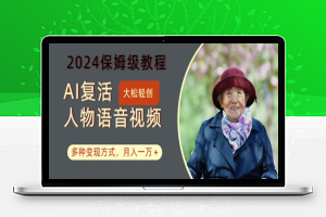 AI复活人物讲话视频：2024保姆级教程，多种变现方式，月入一万+【揭秘】