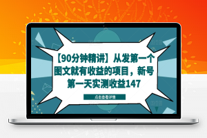 【90分钟精讲】从发第一个图文就有收益的项目，新号第一天实测收益147