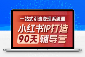 小红书IP打造90天辅导营(第十期)​内容全面升级，一站式引流变现系统课