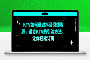 KTV抖音短视频营销，KTV如何通过抖音引爆客源，适合KTV的引流方法，让你轻松订房