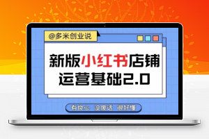 小红书开店从入门到精通，快速掌握小红书店铺运营，实现开店创收，好懂没有废话