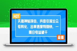 天涯神贴项目，抖音引流公众号转化，出单速度特别快，一周日收益破千