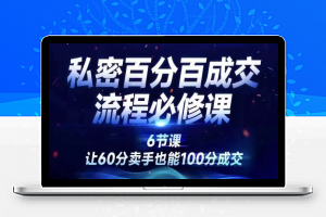 私密百分百成交流程线上训练营，绝对成交，让60分卖手也能100分成交