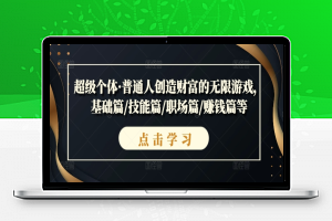 超级个体·普通人创造财富的无限游戏，基础篇/技能篇/职场篇/赚钱篇等