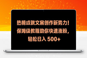 热榜成就文案创作新势力，保姆级教程助你快速涨粉，轻松日入 500+【揭秘】