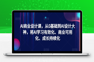 AI商业设计课，从0基础到AI设计大神，将AI学习有效化、商业可用化、成长持续化