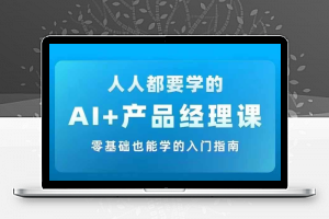 AI +产品经理实战项目必修课，从零到一教你学ai，零基础也能学的入门指南