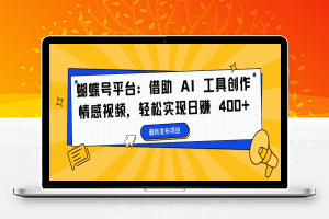 蝴蝶号平台：借助 AI 工具创作情感视频，轻松实现日赚 400+【揭秘】