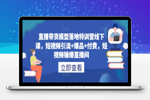 直播带货模型落地特训营线下课，​短视频引流+爆品+付费，短视频锤爆直播间