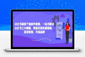 小红书超级个体创作者课，一站式解决小红书三大刚需，帮你实现资源链接，高效变现，升级品牌