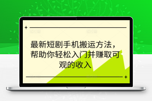 最新短剧手机搬运方法，帮助你轻松入门并赚取可观的收入