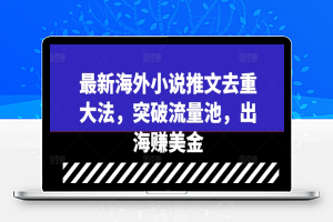 最新海外小说推文去重大法，突破流量池，出海赚美金