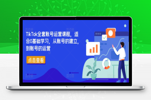 TikTok全套账号运营课程，适合0基础学习，从账号的建立，到账号的运营