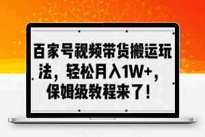 百家号视频带货搬运玩法，轻松月入1W+，保姆级教程来了【揭秘】