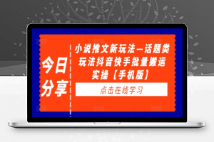 小说推文新玩法—话题类玩法抖音快手批量搬运实操【手机版】