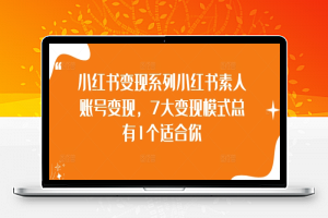 小红书变现系列小红书素人账号变现，7大变现模式总有1个适合你