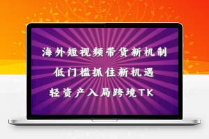 海外短视频Tiktok带货新机制，低门槛抓住新机遇，轻资产入局跨境TK