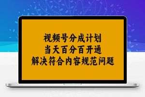 视频号分成计划当天百分百开通解决符合内容规范问题【揭秘】