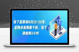 线下直播课8月25-26号，全网讲直播最干的，线下课视频3小时