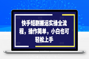 快手短剧搬运实操全流程，操作简单，小白也可轻松上手