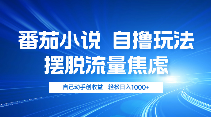 番茄小说自撸玩法 摆脱流量焦虑 日入1000+